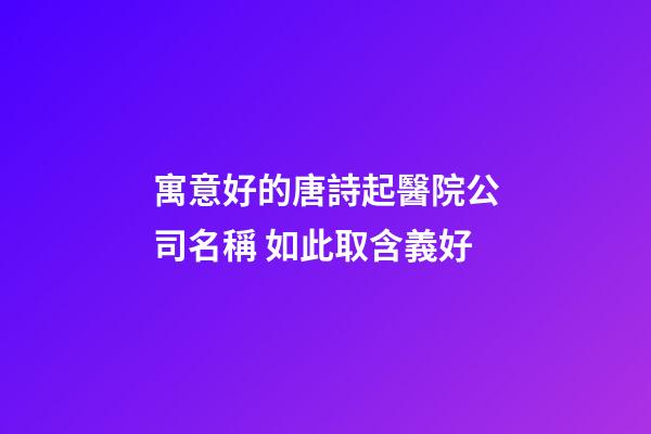 寓意好的唐詩起醫院公司名稱 如此取含義好-第1張-公司起名-玄機派